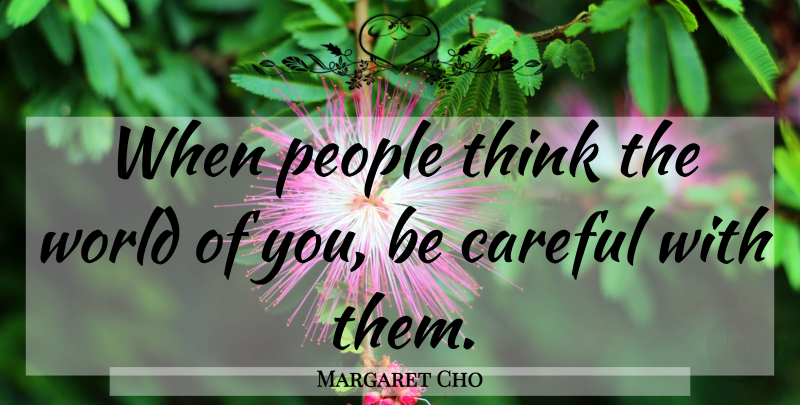 Margaret Cho Quote About Thinking, People, World: When People Think The World...