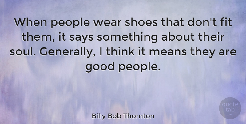Billy Bob Thornton Quote About Mean, Thinking, Shoes: When People Wear Shoes That...