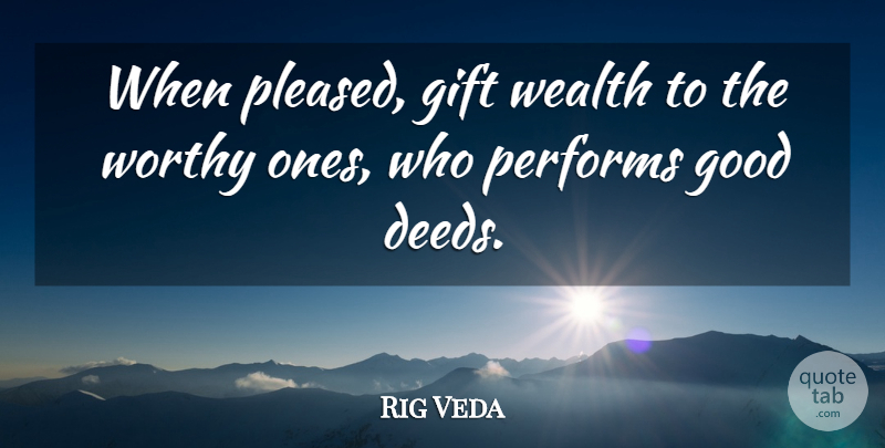 Rig Veda Quote About Gift, Good, Performs, Wealth, Worthy: When Pleased Gift Wealth To...