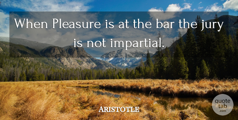 Aristotle Quote About Bars, Pleasure, Jury: When Pleasure Is At The...