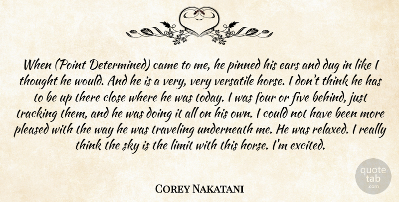Corey Nakatani Quote About Came, Close, Determination, Dug, Ears: When Point Determined Came To...