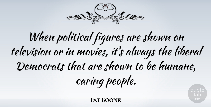 Pat Boone Quote About Caring, People, Political: When Political Figures Are Shown...