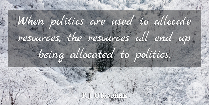 P. J. O'Rourke Quote About Liberty, Libertarian, Resources: When Politics Are Used To...