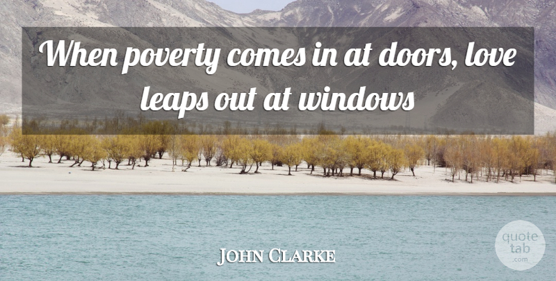 John Clarke Quote About Leaps, Love, Poverty, Windows: When Poverty Comes In At...