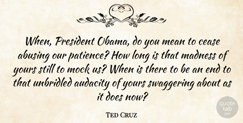 Ted Cruz Quote About Audacity, Cease, Mean, Mock, Patience: When President Obama Do You...