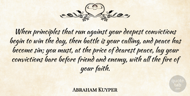 Abraham Kuyper Quote About Against, Bare, Battle, Begin, Dearest: When Principles That Run Against...