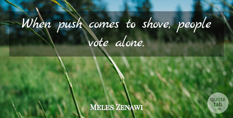 Meles Zenawi Quote About Alone, People: When Push Comes To Shove...