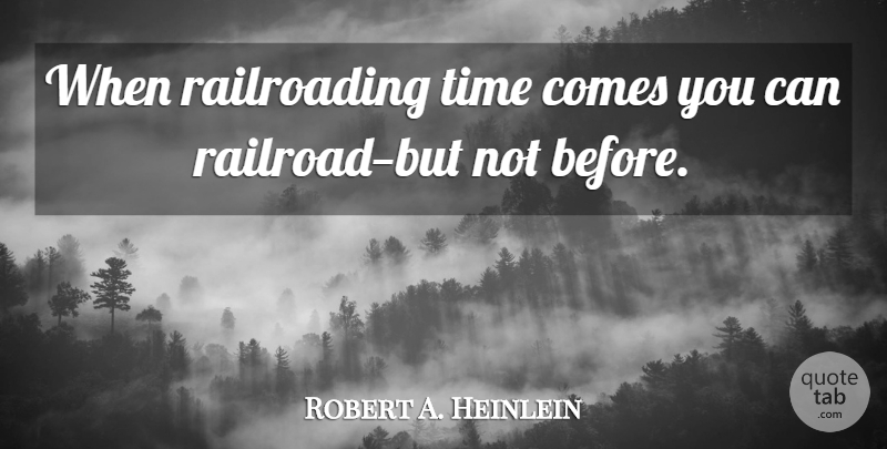Robert A. Heinlein Quote About Railroads: When Railroading Time Comes You...