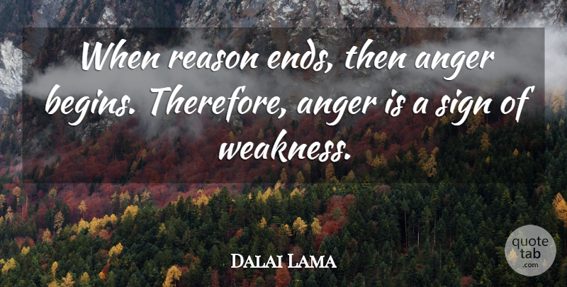 Dalai Lama Quote About Weakness, Reason, Ends: When Reason Ends Then Anger...