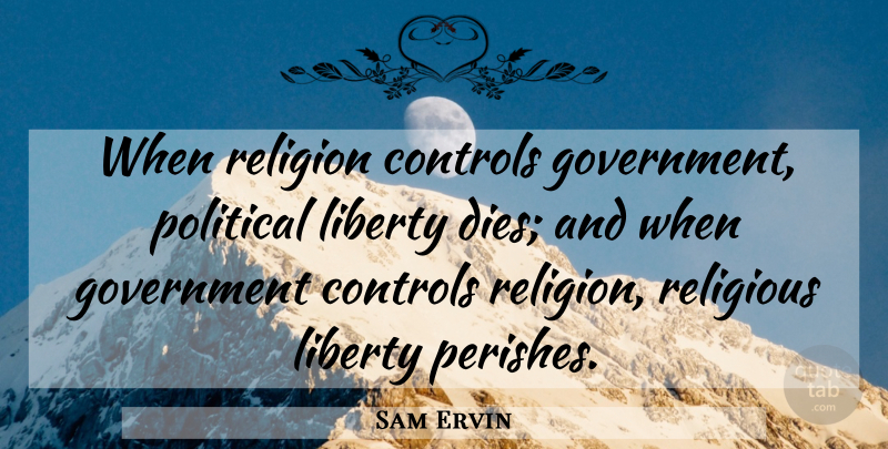 Sam Ervin Quote About Religious, Government, Political: When Religion Controls Government Political...