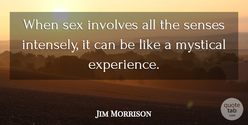 Jim Morrison Quote About Sex, Mystical Experiences, Five Senses: When Sex Involves All The...