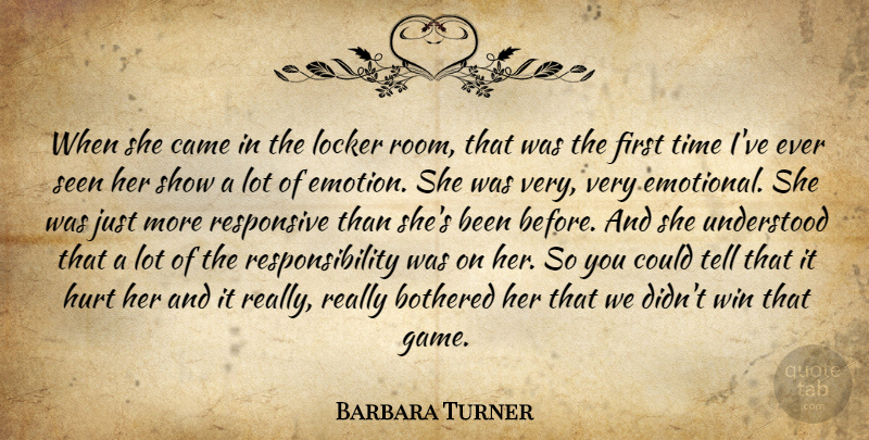 Barbara Turner Quote About Bothered, Came, Hurt, Locker, Responsibility: When She Came In The...