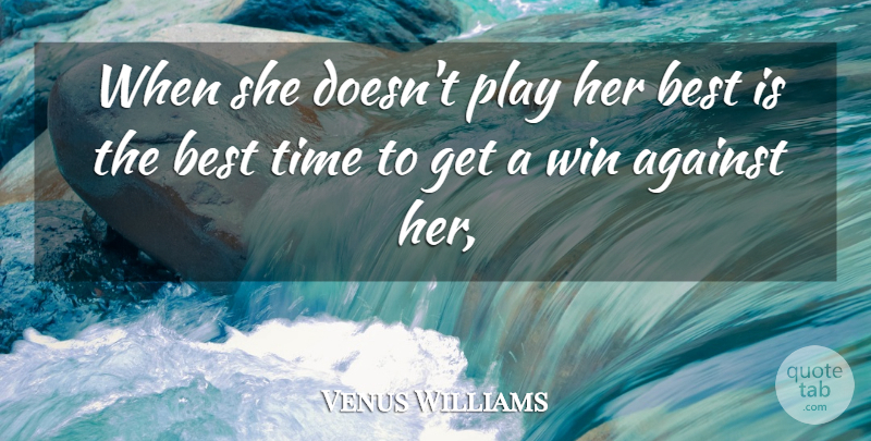 Venus Williams Quote About Against, Best, Time, Win: When She Doesnt Play Her...