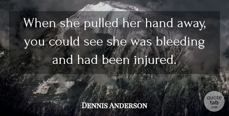 Dennis Anderson Quote About Bleeding, Hand, Pulled: When She Pulled Her Hand...