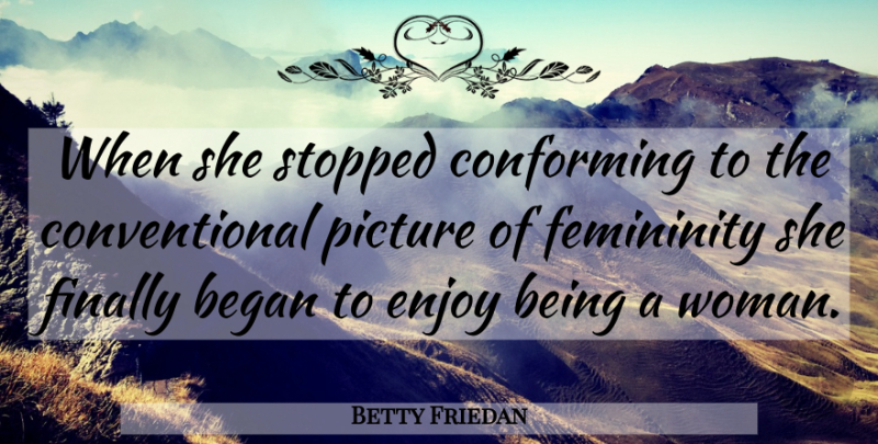 Betty Friedan Quote About Women, Lost Youth, Being A Woman: When She Stopped Conforming To...
