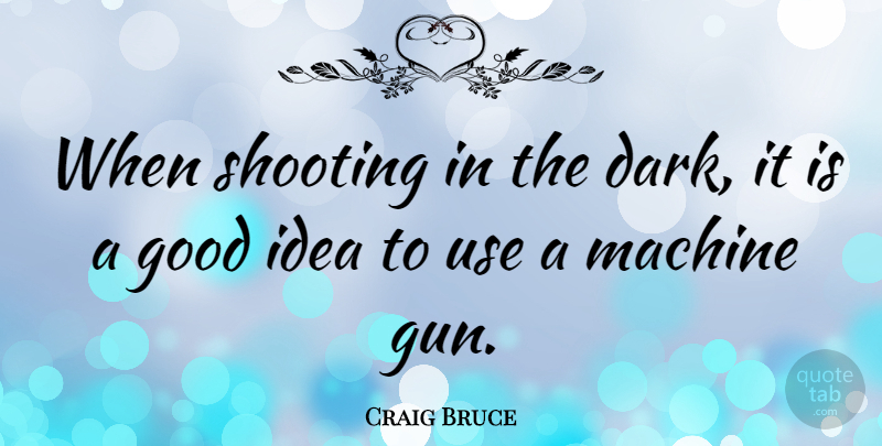 Craig Bruce Quote About Good, Machine, Shooting: When Shooting In The Dark...