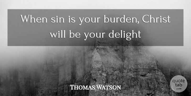 Thomas Watson Quote About Christ, Delight, Sin: When Sin Is Your Burden...