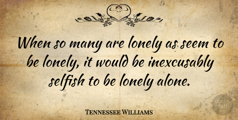 Tennessee Williams Quote About Lonely, Loneliness, Selfish: When So Many Are Lonely...