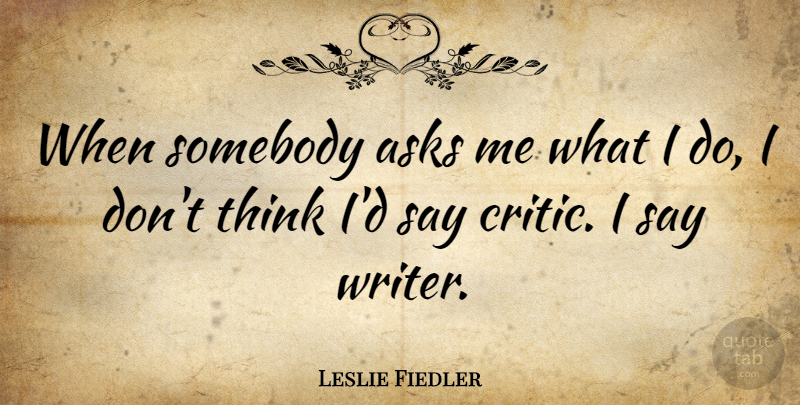 Leslie Fiedler Quote About Thinking, Critics, Ask Me: When Somebody Asks Me What...