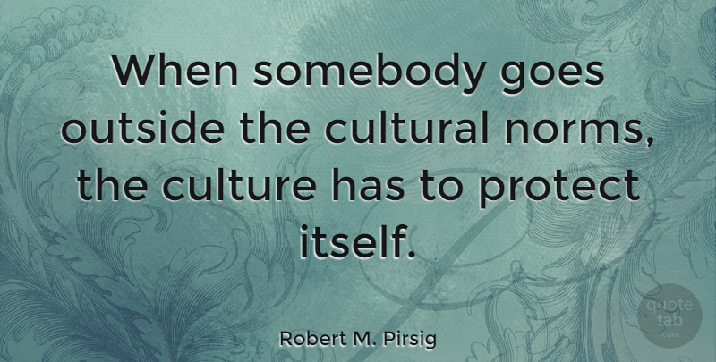 Robert M. Pirsig Quote About Culture, Protect, Norm: When Somebody Goes Outside The...