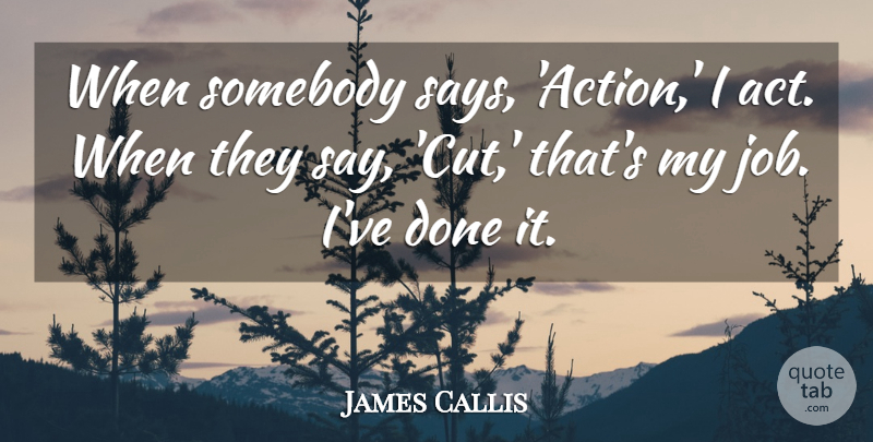 James Callis Quote About Somebody: When Somebody Says Action I...