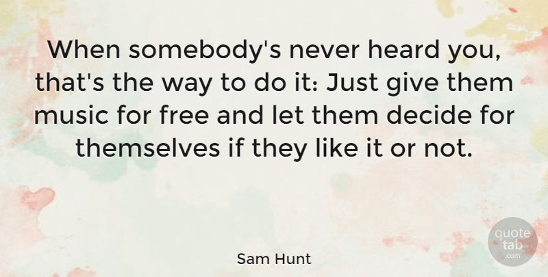 Sam Hunt Quote About Heard, Music, Themselves: When Somebodys Never Heard You...