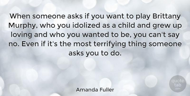 Amanda Fuller Quote About Grew, Idolized, Terrifying: When Someone Asks If You...