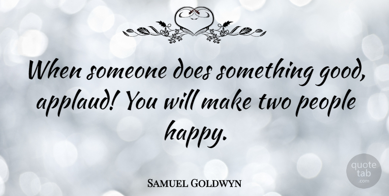 Samuel Goldwyn Quote About Positive, Happiness, Appreciation: When Someone Does Something Good...