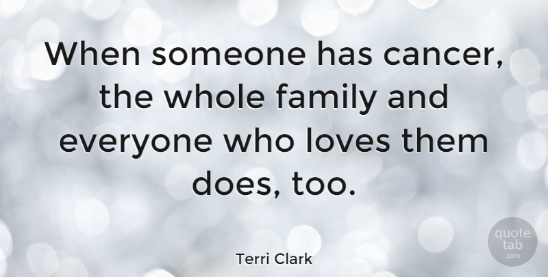 Terri Clark Quote About Family, Cancer, Doe: When Someone Has Cancer The...