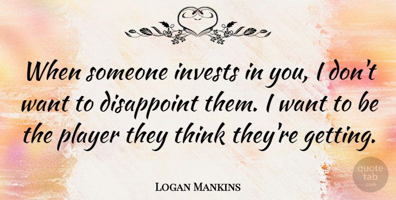 Logan Mankins Quote About undefined: When Someone Invests In You...