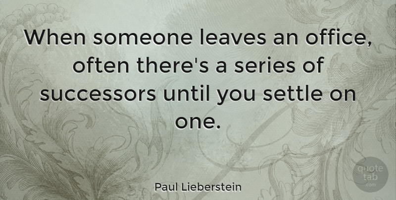 Paul Lieberstein Quote About Office, Settling, Successors: When Someone Leaves An Office...