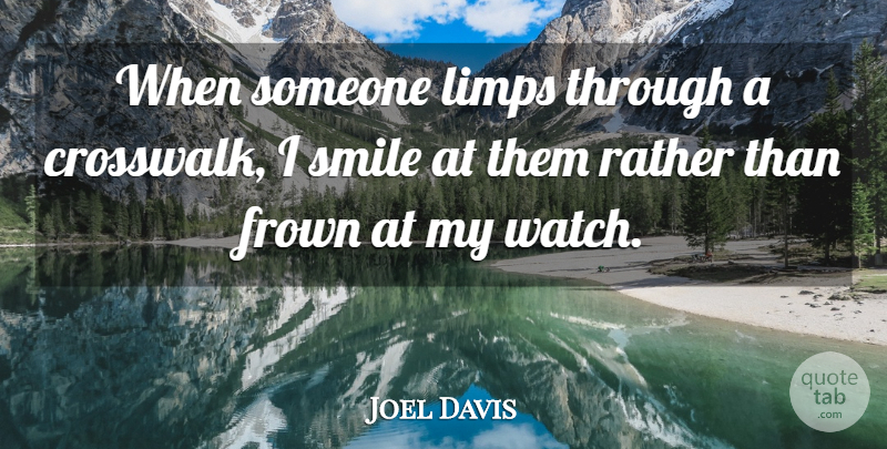 Joel Davis Quote About Frown, Rather, Smile, Smiles: When Someone Limps Through A...