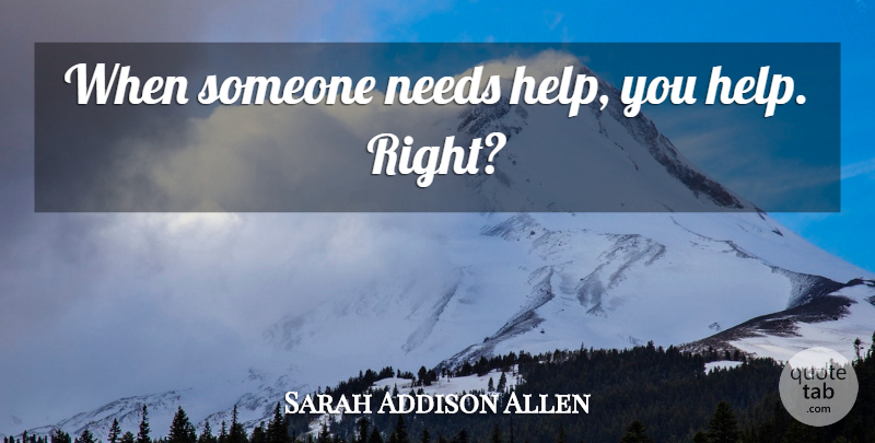 Sarah Addison Allen Quote About Needs, Helping: When Someone Needs Help You...