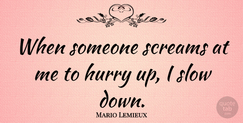Mario Lemieux Quote About Scream, Slow Down: When Someone Screams At Me...