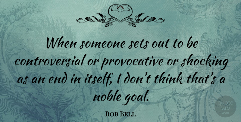 Rob Bell Quote About Thinking, Goal, Noble: When Someone Sets Out To...