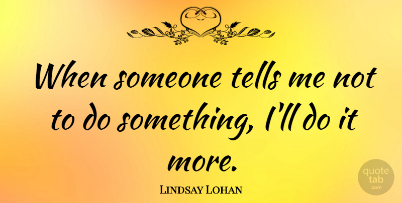 Lindsay Lohan Quote About undefined: When Someone Tells Me Not...