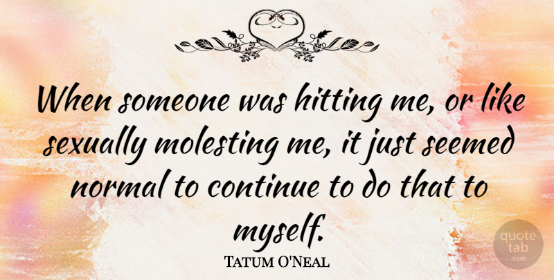 Tatum O'Neal Quote About Abuse, Normal, Hitting: When Someone Was Hitting Me...