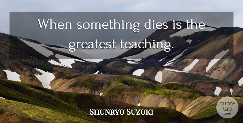 Shunryu Suzuki Quote About Teaching, Dies: When Something Dies Is The...