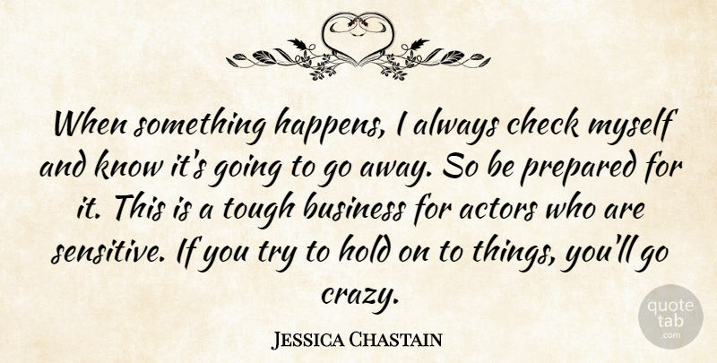 Jessica Chastain Quote About Crazy, Going Away, Trying: When Something Happens I Always...