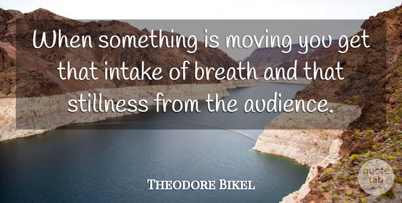 Theodore Bikel Quote About Moving, Audience, Breaths: When Something Is Moving You...
