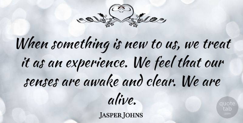 Jasper Johns Quote About Alive, Treats, Awake: When Something Is New To...