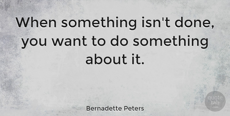 Bernadette Peters Quote About Done, Want: When Something Isnt Done You...
