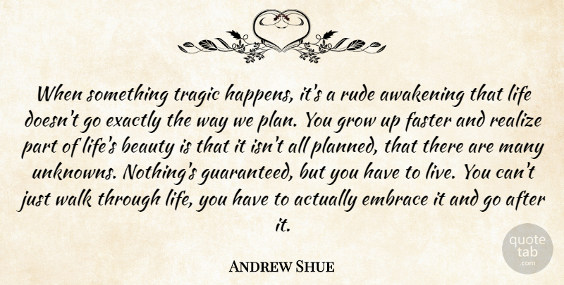 Andrew Shue Quote About Awakening, Beauty, Embrace, Exactly, Faster: When Something Tragic Happens Its...