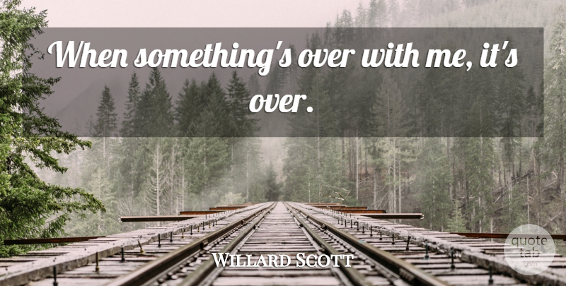 Willard Scott Quote About undefined: When Somethings Over With Me...