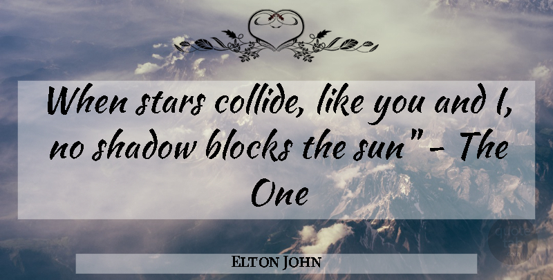 Elton John Quote About Stars, Block, Shadow: When Stars Collide Like You...