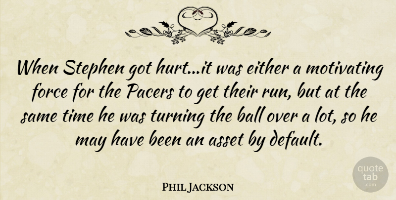 Phil Jackson Quote About Asset, Ball, Either, Force, Motivating: When Stephen Got Hurt It...