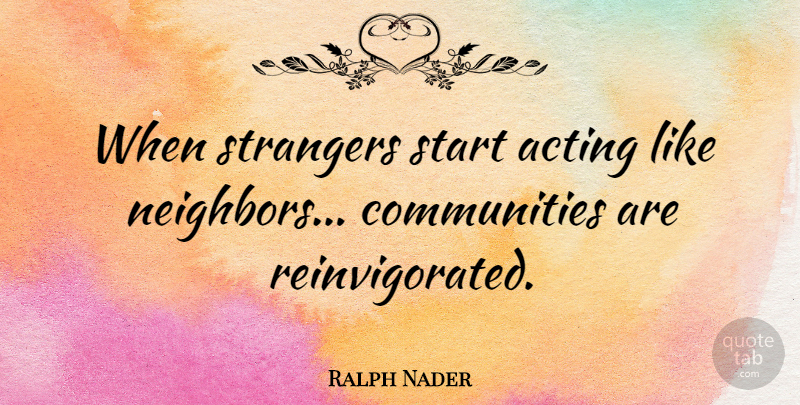 Ralph Nader Quote About Community, Brotherhood, Acting: When Strangers Start Acting Like...