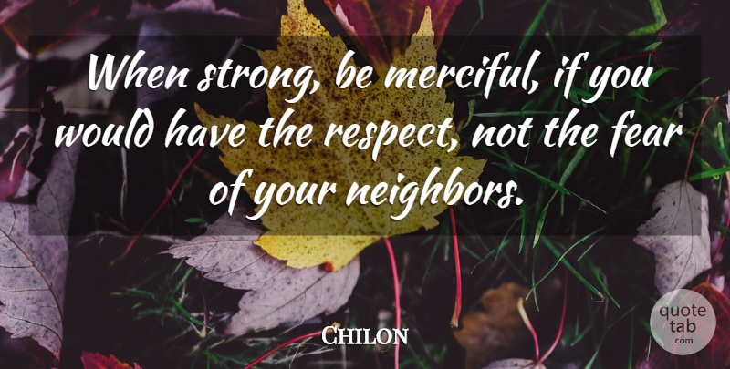 Chilon Quote About Fear, Respect: When Strong Be Merciful If...