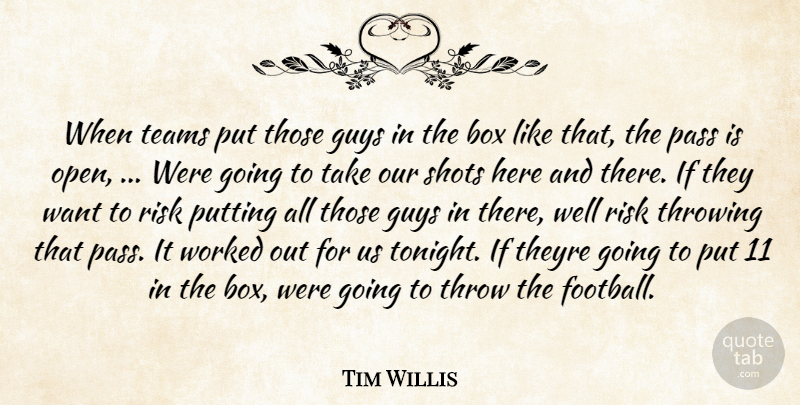 Tim Willis Quote About Box, Guys, Pass, Putting, Risk: When Teams Put Those Guys...