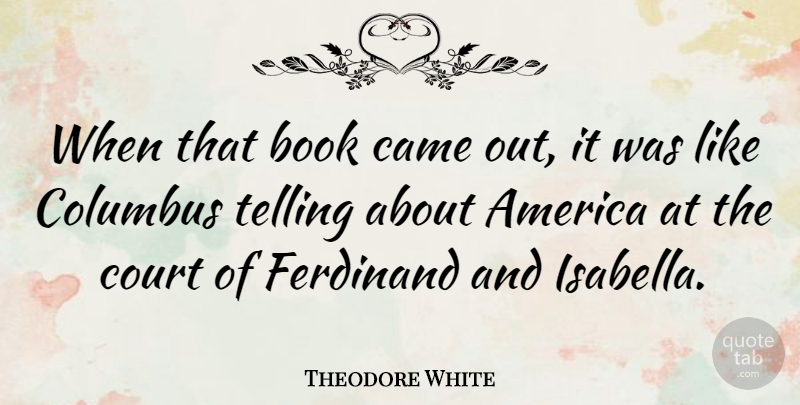 Theodore White Quote About America, American Journalist, Came, Ferdinand, Telling: When That Book Came Out...